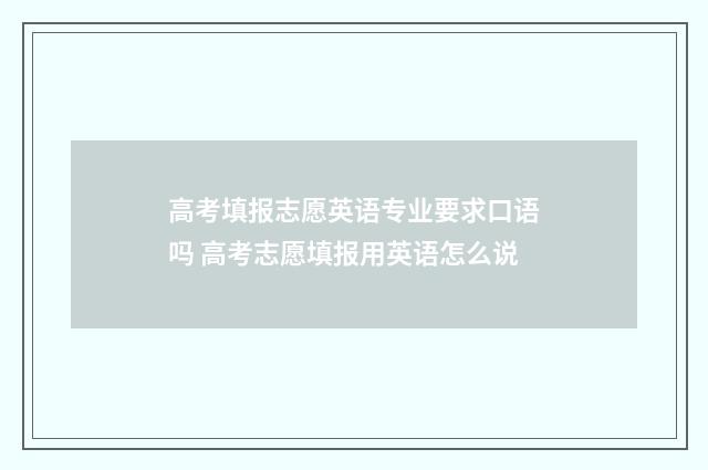 高考填报志愿英语专业要求口语吗 高考志愿填报用英语怎么说