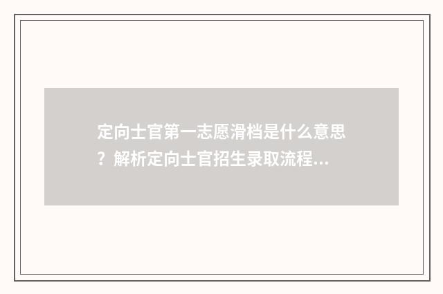 定向士官第一志愿滑档是什么意思？解析定向士官招生录取流程及应对步骤 定向士官第一志愿没有录取,其他四个平行志愿录不录