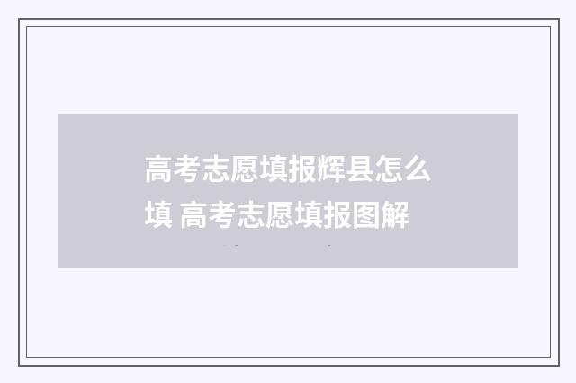 高考志愿填报辉县怎么填 高考志愿填报图解