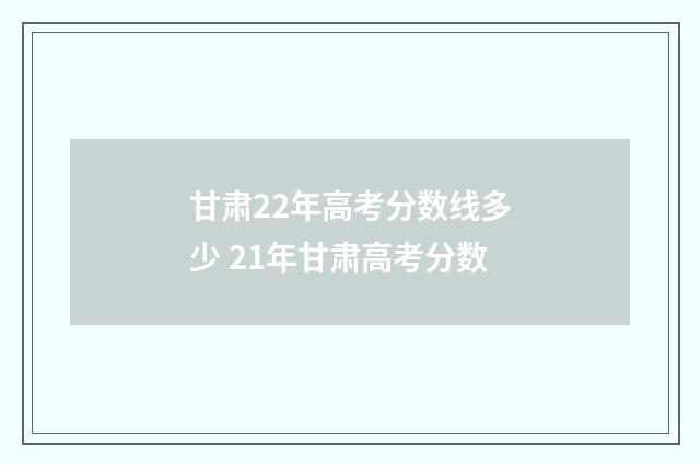 甘肃22年高考分数线多少 21年甘肃高考分数