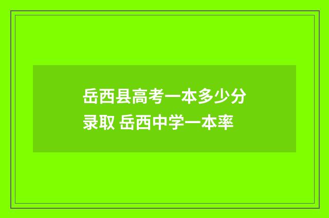 岳西县高考一本多少分录取 岳西中学一本率