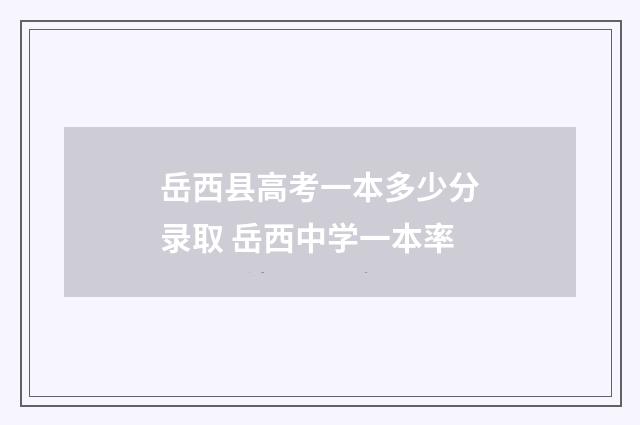 岳西县高考一本多少分录取 岳西中学一本率