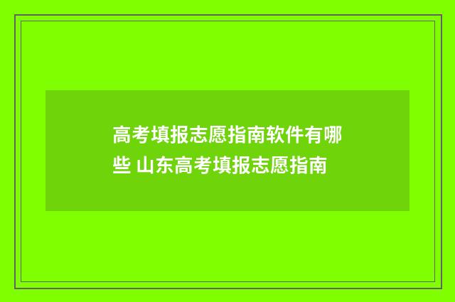 高考填报志愿指南软件有哪些 山东高考填报志愿指南