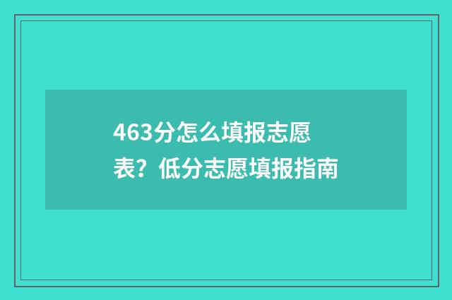 463分怎么填报志愿表？低分志愿填报指南