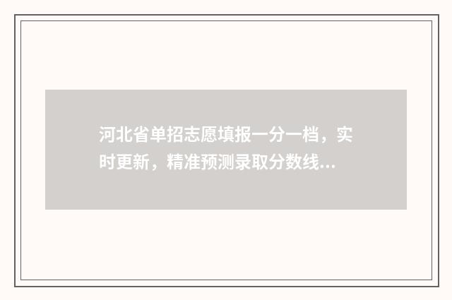 河北省单招志愿填报一分一档，实时更新，精准预测录取分数线 河北省单招志愿可以填几个