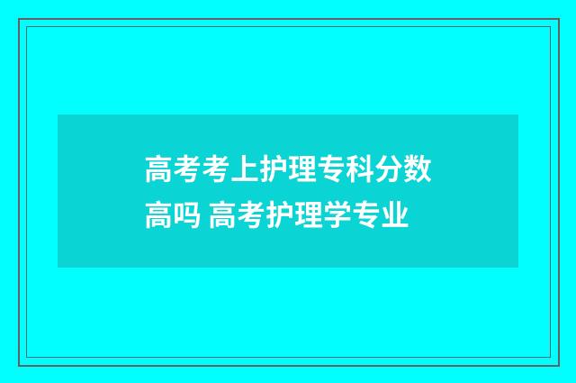高考考上护理专科分数高吗 高考护理学专业