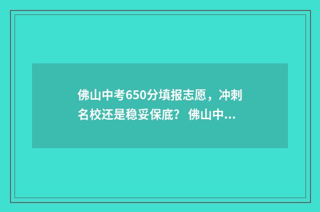 佛山中考650分填报志愿，冲刺名校还是稳妥保底？ 佛山中考600分