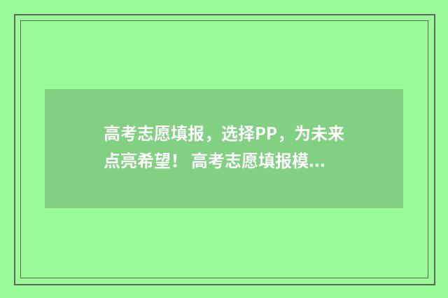高考志愿填报，选择PP，为未来点亮希望！ 高考志愿填报模拟