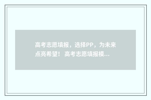 高考志愿填报，选择PP，为未来点亮希望！ 高考志愿填报模拟