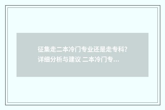 征集走二本冷门专业还是走专科？详细分析与建议 二本冷门专业有哪些