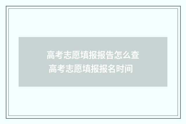 高考志愿填报报告怎么查 高考志愿填报报名时间