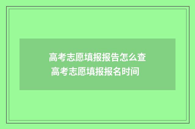 高考志愿填报报告怎么查 高考志愿填报报名时间