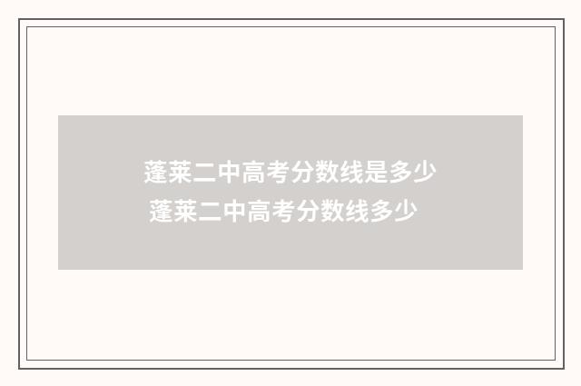 蓬莱二中高考分数线是多少 蓬莱二中高考分数线多少