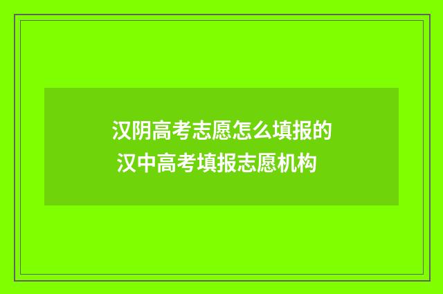 汉阴高考志愿怎么填报的 汉中高考填报志愿机构