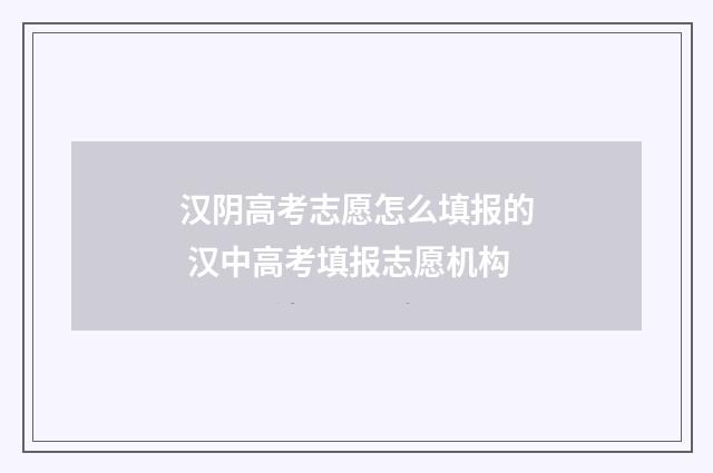汉阴高考志愿怎么填报的 汉中高考填报志愿机构