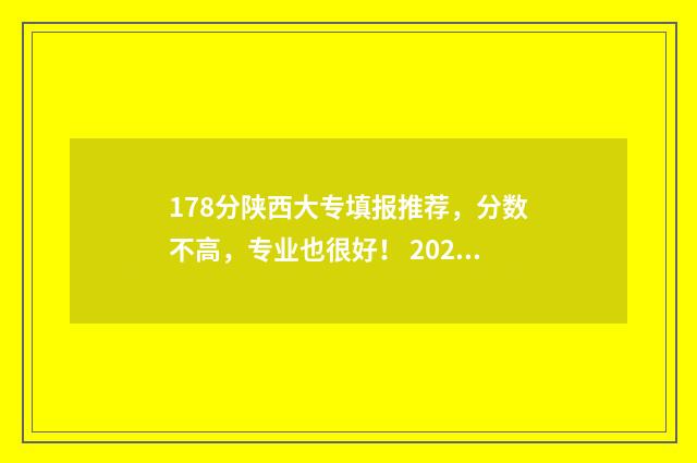178分陕西大专填报推荐，分数不高，专业也很好！ 2021年高考陕西大专分数线
