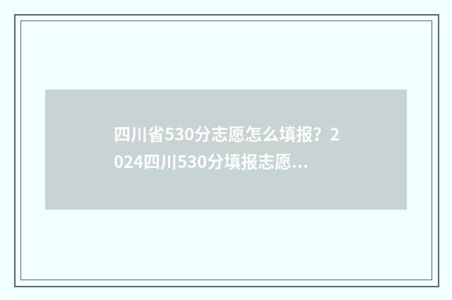 四川省530分志愿怎么填报？2024四川530分填报志愿指南 四川530高考分上哪些大学