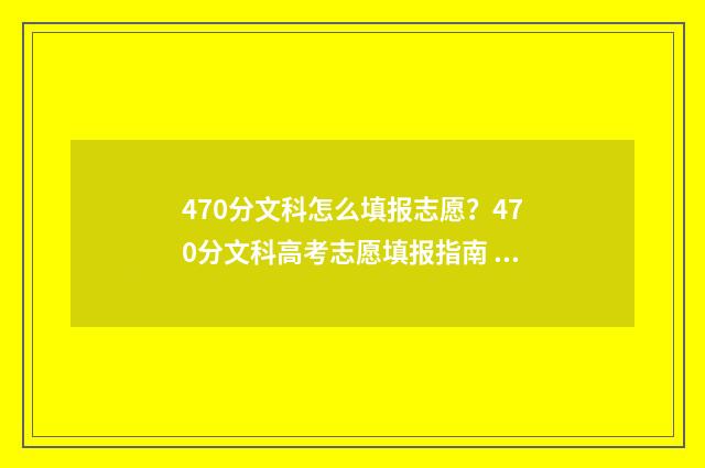 470分文科怎么填报志愿？470分文科高考志愿填报指南 470分文科报考