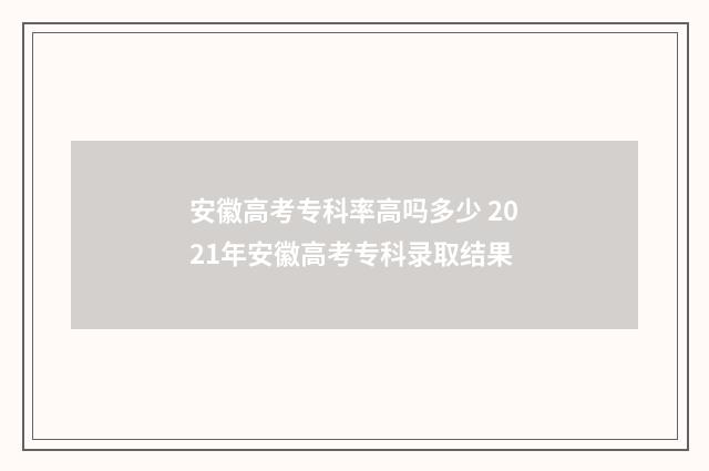 安徽高考专科率高吗多少 2021年安徽高考专科录取结果
