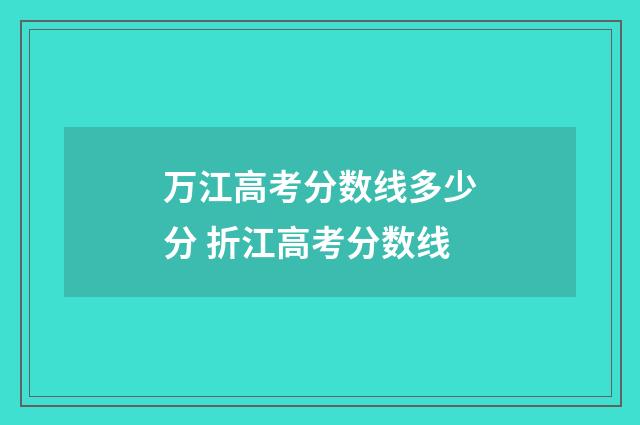 万江高考分数线多少分 折江高考分数线