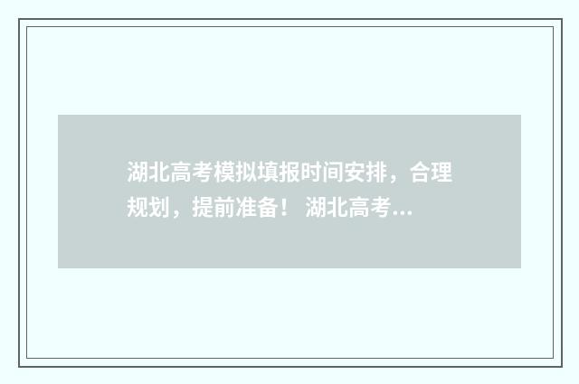湖北高考模拟填报时间安排，合理规划，提前准备！ 湖北高考模拟填报系统