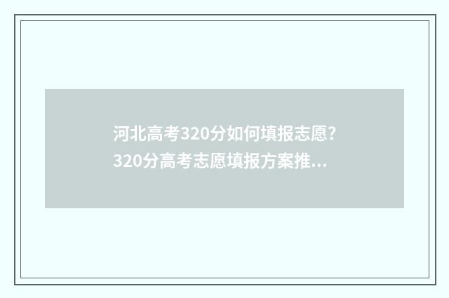 河北高考320分如何填报志愿？320分高考志愿填报方案推荐 河北高考300多分