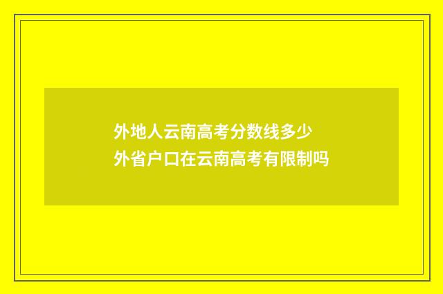 外地人云南高考分数线多少 外省户口在云南高考有限制吗