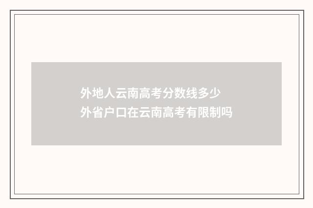 外地人云南高考分数线多少 外省户口在云南高考有限制吗