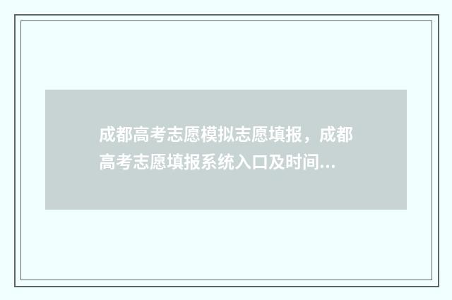 成都高考志愿模拟志愿填报，成都高考志愿填报系统入口及时间 成都高考志愿模拟