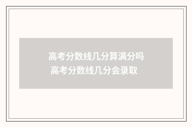 高考分数线几分算满分吗 高考分数线几分会录取