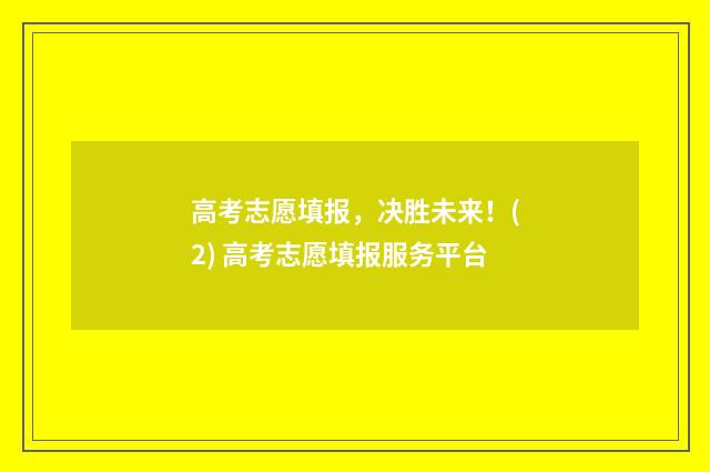 高考志愿填报，决胜未来！(2) 高考志愿填报服务平台