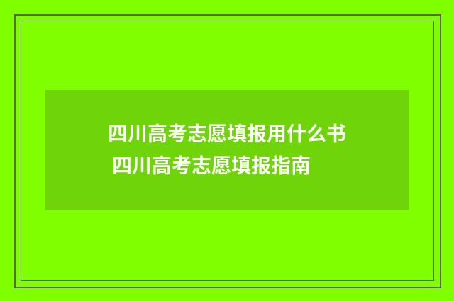 四川高考志愿填报用什么书 四川高考志愿填报指南