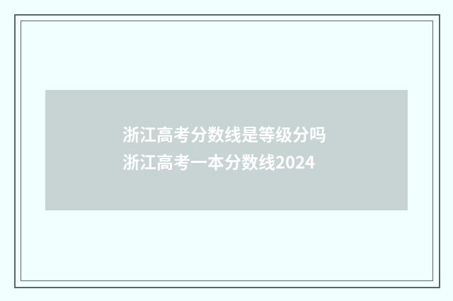 浙江高考分数线是等级分吗 浙江高考一本分数线2024