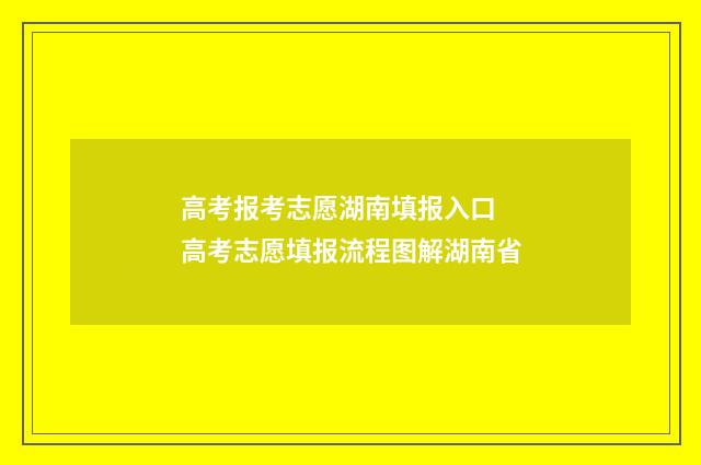 高考报考志愿湖南填报入口 高考志愿填报流程图解湖南省