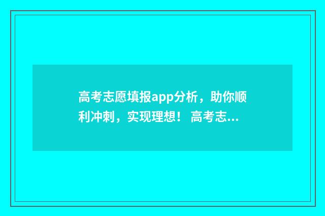 高考志愿填报app分析，助你顺利冲刺，实现理想！ 高考志愿填报App是哪些