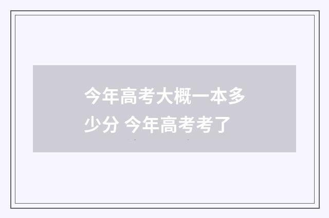 今年高考大概一本多少分 今年高考考了