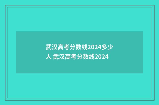 武汉高考分数线2024多少人 武汉高考分数线2024