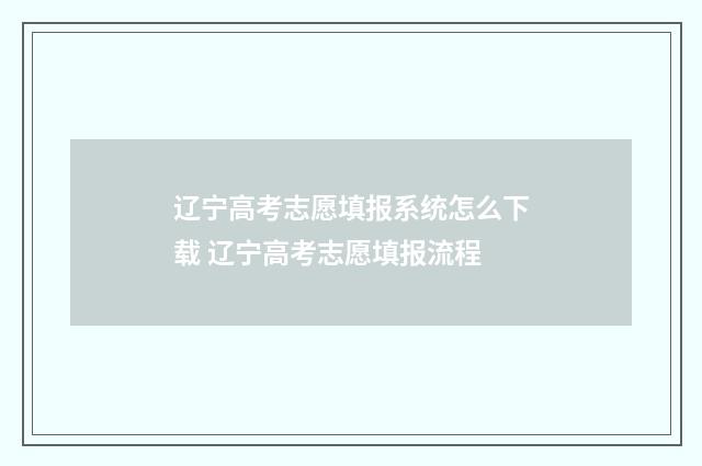 辽宁高考志愿填报系统怎么下载 辽宁高考志愿填报流程