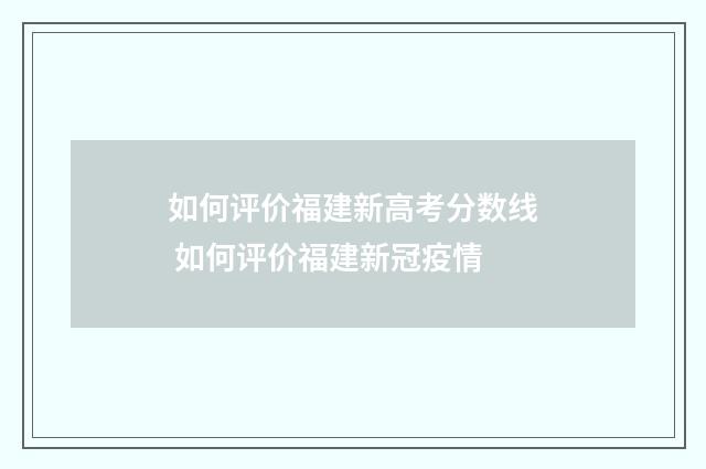 如何评价福建新高考分数线 如何评价福建新冠疫情