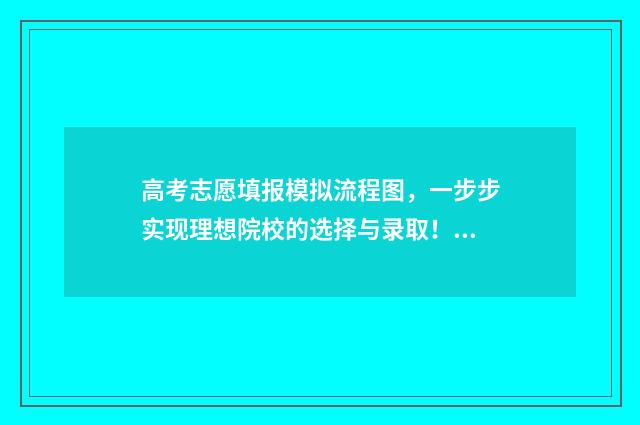高考志愿填报模拟流程图，一步步实现理想院校的选择与录取！ 高考志愿填报模拟填报系统官网入口