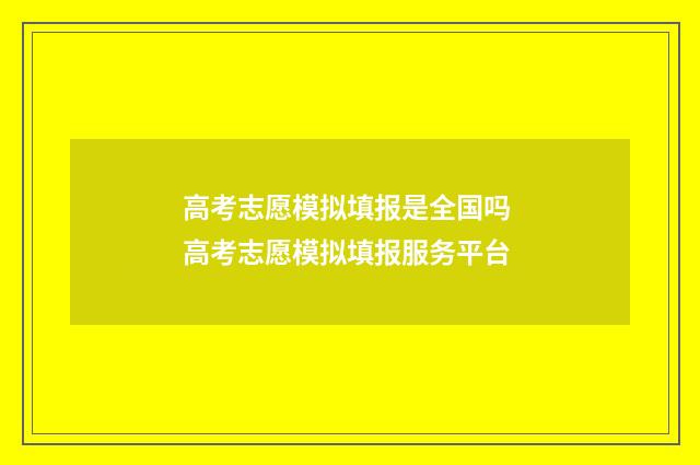 高考志愿模拟填报是全国吗 高考志愿模拟填报服务平台