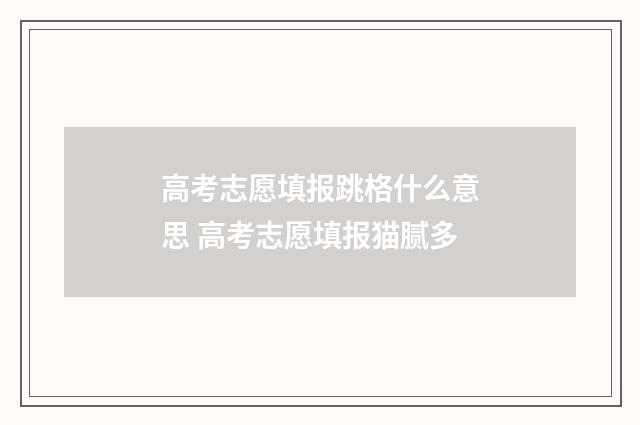 高考志愿填报跳格什么意思 高考志愿填报猫腻多