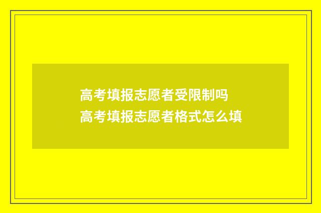 高考填报志愿者受限制吗 高考填报志愿者格式怎么填