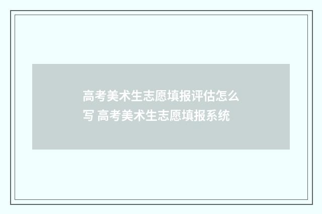 高考美术生志愿填报评估怎么写 高考美术生志愿填报系统