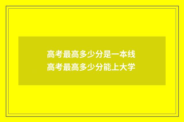 高考最高多少分是一本线 高考最高多少分能上大学