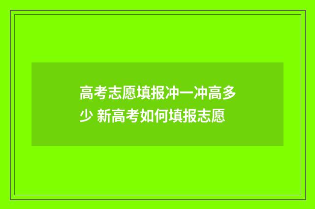 高考志愿填报冲一冲高多少 新高考如何填报志愿