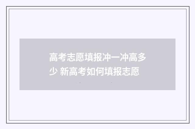 高考志愿填报冲一冲高多少 新高考如何填报志愿
