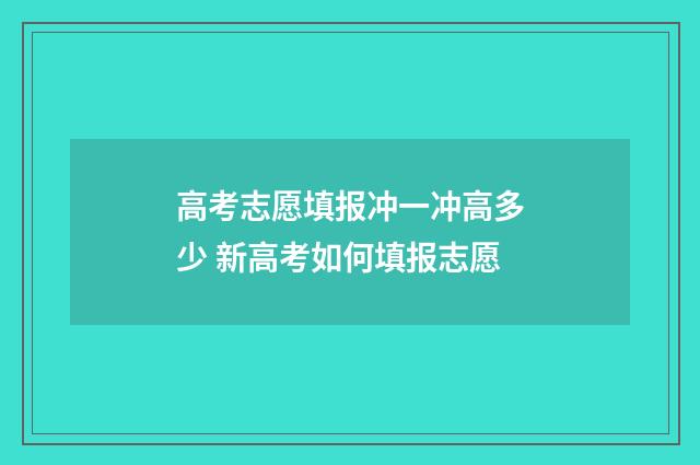 高考志愿填报冲一冲高多少 新高考如何填报志愿