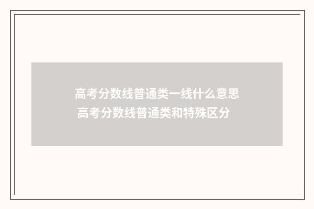 高考分数线普通类一线什么意思 高考分数线普通类和特殊区分
