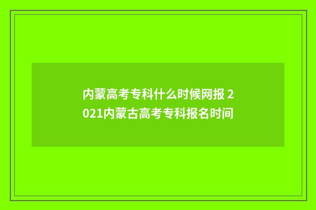 内蒙高考专科什么时候网报 2021内蒙古高考专科报名时间